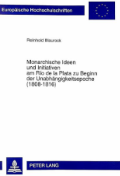 Monarchische Ideen und Initiativen am Río de la Plata zu Beginn der Unabhängigkeitsepoche (1808-1816)